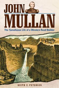 Cover image for John Mullan: The Tumultuous Life of a Western Road Builder