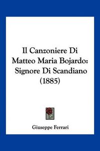 Cover image for Il Canzoniere Di Matteo Maria Bojardo: Signore Di Scandiano (1885)