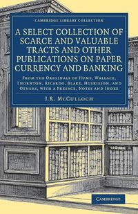 Cover image for A Select Collection of Scarce and Valuable Tracts and Other Publications on Paper Currency and Banking: From the Originals of Hume, Wallace, Thornton, Ricardo, Blake, Huskisson, and Others, with a Preface, Notes and Index