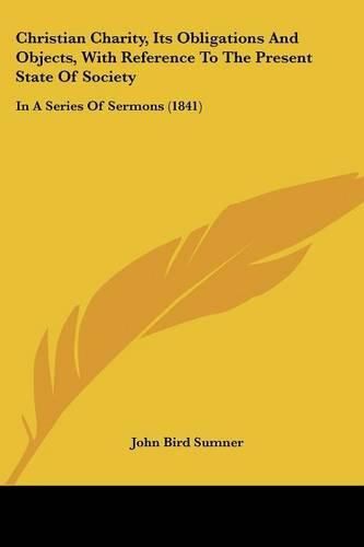 Christian Charity, Its Obligations and Objects, with Reference to the Present State of Society: In a Series of Sermons (1841)