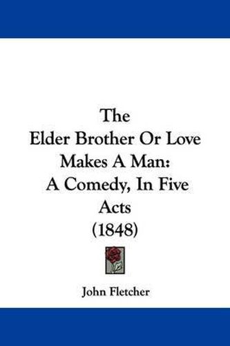 Cover image for The Elder Brother Or Love Makes A Man: A Comedy, In Five Acts (1848)