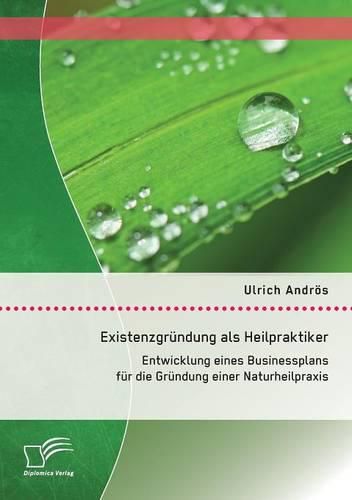 Cover image for Existenzgrundung als Heilpraktiker: Entwicklung eines Businessplans fur die Grundung einer Naturheilpraxis