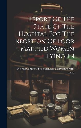 Cover image for Report Of The State Of The Hospital For The Recption Of Poor Married Women Lying-in