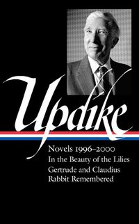 Cover image for John Updike: Novels 1996-2000 (LOA #365): In the Beauty of the Lilies / Gertrude and Claudius / Rabbit Remembered