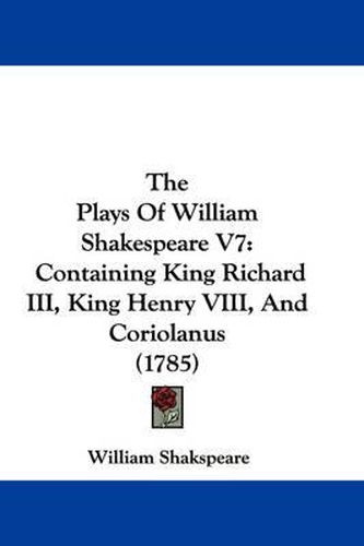 Cover image for The Plays of William Shakespeare V7: Containing King Richard III, King Henry VIII, and Coriolanus (1785)