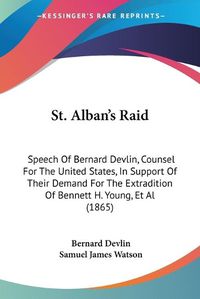 Cover image for St. Albana -- S Raid: Speech Of Bernard Devlin, Counsel For The United States, In Support Of Their Demand For The Extradition Of Bennett H. Young, Et Al (1865)