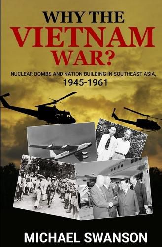 Cover image for Why The Vietnam War?: Nuclear Bombs and Nation Building in Southeast Asia, 1945-1961