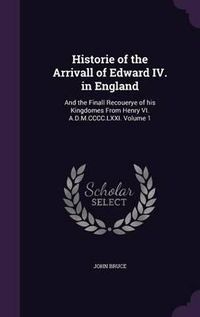 Cover image for Historie of the Arrivall of Edward IV. in England: And the Finall Recouerye of His Kingdomes from Henry VI. A.D.M.CCCC.LXXI. Volume 1