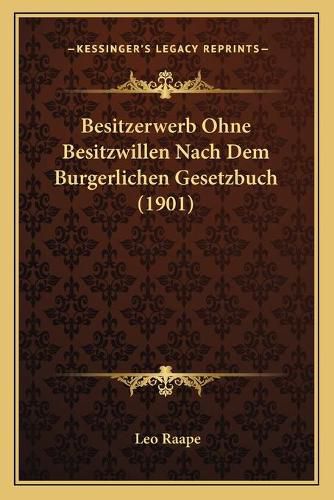 Cover image for Besitzerwerb Ohne Besitzwillen Nach Dem Burgerlichen Gesetzbuch (1901)