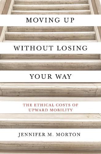 Cover image for Moving Up without Losing Your Way: The Ethical Costs of Upward Mobility