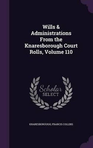 Cover image for Wills & Administrations from the Knaresborough Court Rolls, Volume 110