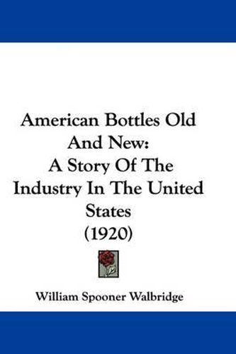 Cover image for American Bottles Old and New: A Story of the Industry in the United States (1920)