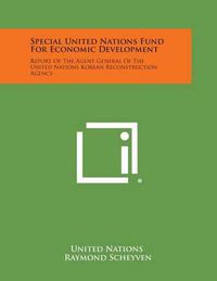 Cover image for Special United Nations Fund for Economic Development: Report of the Agent General of the United Nations Korean Reconstruction Agency