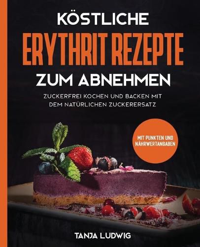 Cover image for Koestliche Erythrit Rezepte zum Abnehmen: Zuckerfrei kochen und backen mit dem naturlichen Zuckerersatz. Mit Punkten und Nahrwertangaben