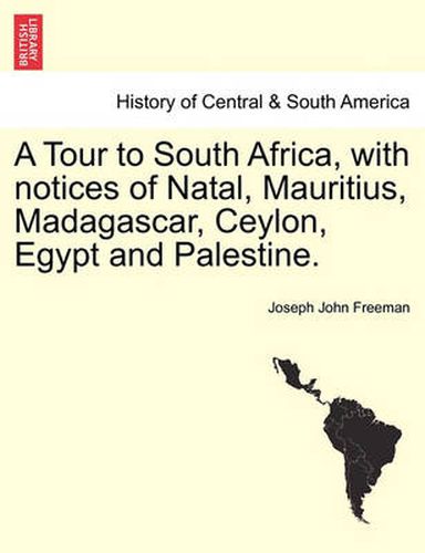 Cover image for A Tour to South Africa, with Notices of Natal, Mauritius, Madagascar, Ceylon, Egypt and Palestine.