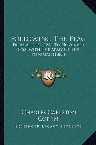 Cover image for Following the Flag: From August, 1861 to November, 1862, with the Army of the Potomac (1865)
