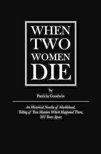 Cover image for When Two Women Die: An Historical Novella of Marblehead, Telling of Two Murders Which Happened There, 301 Years Apart