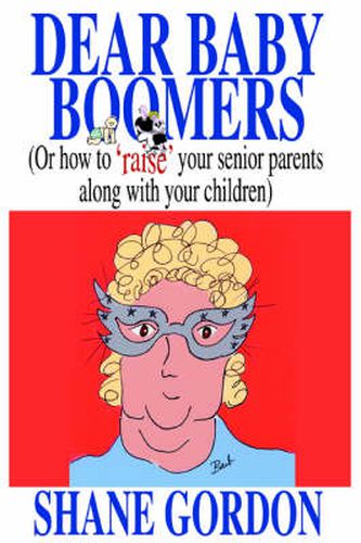 Cover image for Dear Baby Boomers: (Or How to 'raise' Your Senior Parents Along with Your Children)