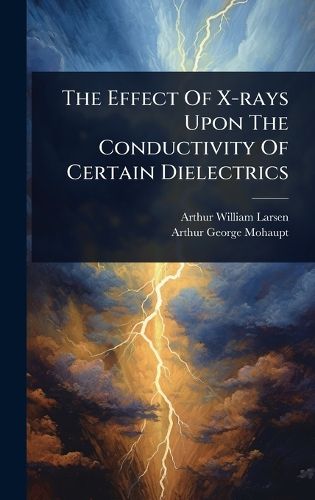 Cover image for The Effect Of X-rays Upon The Conductivity Of Certain Dielectrics