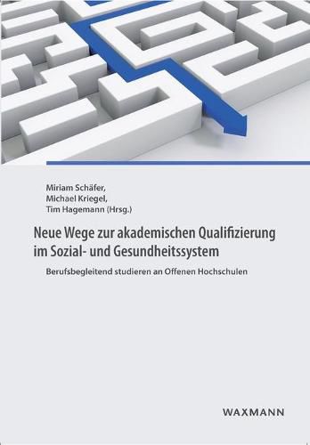 Neue Wege zur akademischen Qualifizierung im Sozial- und Gesundheitssystem: Berufsbegleitend studieren an Offenen Hochschulen