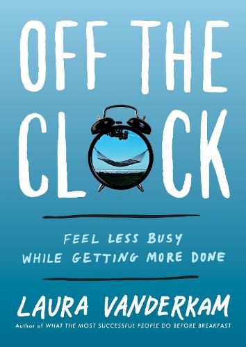 Cover image for Off the Clock: Feel Less Busy While Getting More Done