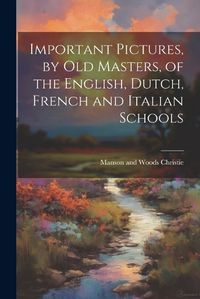 Cover image for Important Pictures, by old Masters, of the English, Dutch, French and Italian Schools