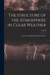 Cover image for The Structure of the Atmosphere in Clear Weather; a Study of Soundings With Pilot Balloons