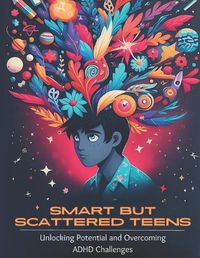 Cover image for Smart but Scattered Teens Unlocking Potential and Overcoming ADHD Challenges