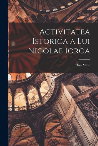 Cover image for Activitatea istorica a lui Nicolae Iorga