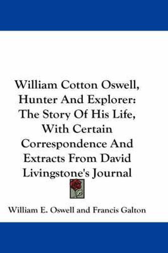 Cover image for William Cotton Oswell, Hunter and Explorer: The Story of His Life, with Certain Correspondence and Extracts from David Livingstone's Journal