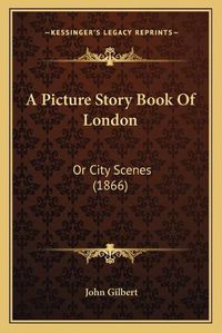 Cover image for A Picture Story Book of London: Or City Scenes (1866)