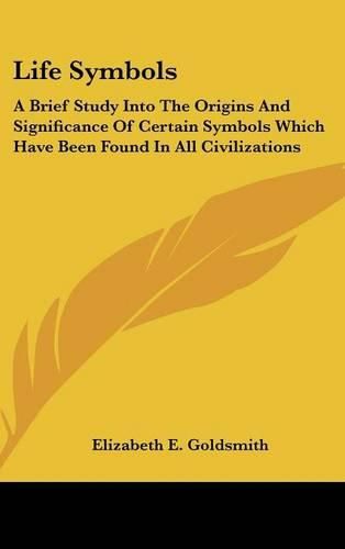 Life Symbols: A Brief Study Into the Origins and Significance of Certain Symbols Which Have Been Found in All Civilizations