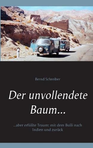 Cover image for Der unvollendete Baum...: ...aber erfullte Traum: mit dem Bulli nach Indien und zuruck