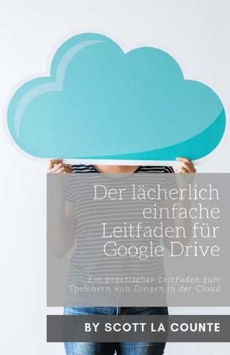 Cover image for Der lacherlich einfache Leitfaden fur Google Drive: Ein praktischer Leitfaden zum Speichern von Dingen in der Cloud