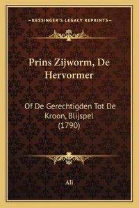 Cover image for Prins Zijworm, de Hervormer: Of de Gerechtigden Tot de Kroon, Blijspel (1790)