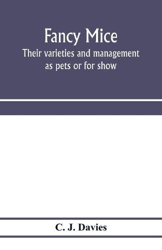 Cover image for Fancy mice, their varieties and management as pets or for show, including the latest scientific information as to breeding for colour