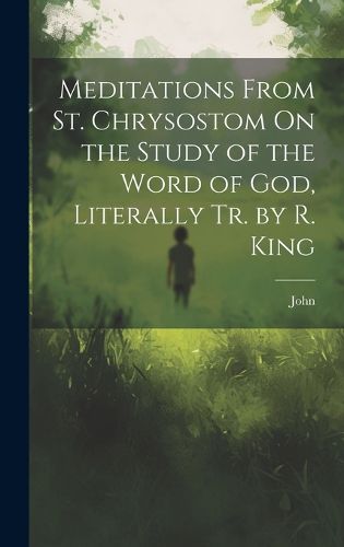 Cover image for Meditations From St. Chrysostom On the Study of the Word of God, Literally Tr. by R. King