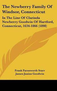 Cover image for The Newberry Family of Windsor, Connecticut: In the Line of Clarinda Newberry Goodwin of Hartford, Connecticut, 1634-1866 (1898)