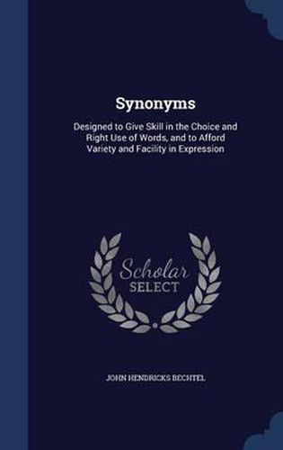 Cover image for Synonyms: Designed to Give Skill in the Choice and Right Use of Words, and to Afford Variety and Facility in Expression