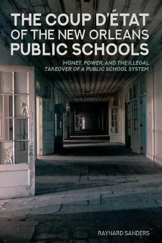 Cover image for The Coup D'etat of the New Orleans Public Schools: Money, Power, and the Illegal Takeover of a Public School System