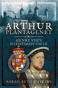 Cover image for Arthur Plantagenet: Henry VIII's Illegitimate Uncle