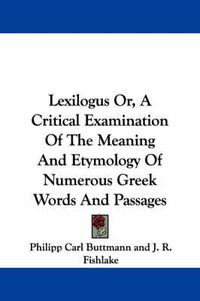 Cover image for Lexilogus Or, a Critical Examination of the Meaning and Etymology of Numerous Greek Words and Passages