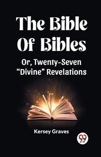 Cover image for The Bible Of Bibles Or, Twenty-Seven "Divine" Revelations