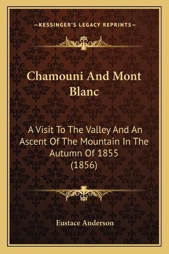 Cover image for Chamouni and Mont Blanc: A Visit to the Valley and an Ascent of the Mountain in the Autumn of 1855 (1856)