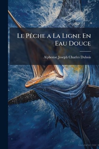 Cover image for Le Pche a la Ligne En Eau Douce: Suivie de La Culture Des Eaux