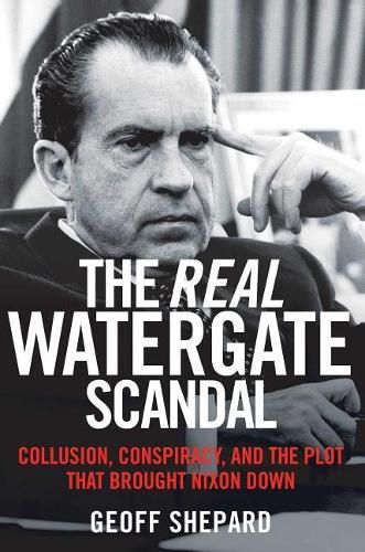 Cover image for The Real Watergate Scandal: Collusion, Conspiracy, and the Plot That Brought Nixon Down