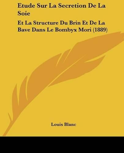 Etude Sur La Secretion de La Soie: Et La Structure Du Brin Et de La Bave Dans Le Bombyx Mori (1889)