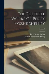 Cover image for The Poetical Works Of Percy Bysshe Shelley; Volume 1