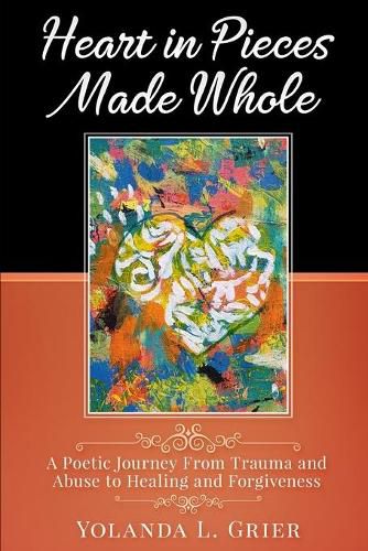 Cover image for Heart In Pieces Made Whole: Poetic Journey On Trauma Abuse Healing and Forgiveness