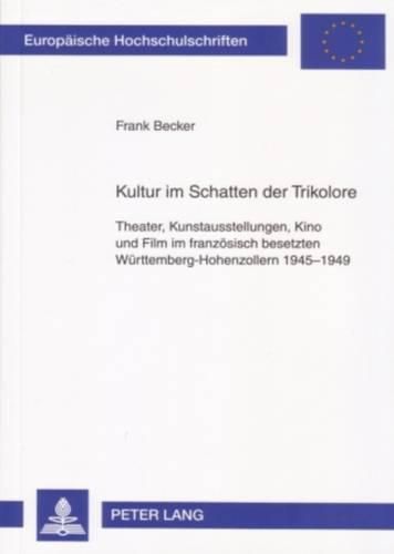 Cover image for Kultur Im Schatten Der Trikolore: Theater, Kunstausstellungen, Kino Und Film Im Franzoesisch Besetzten Wuerttemberg-Hohenzollern 1945-1949